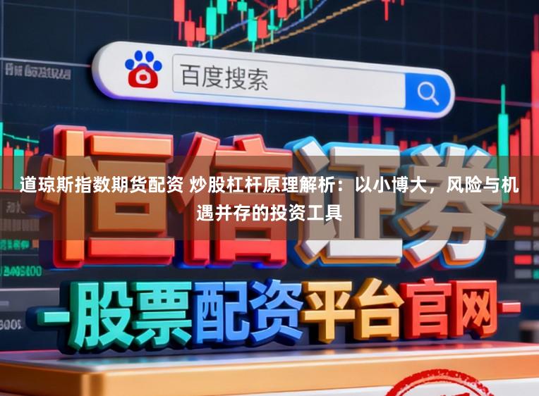 道琼斯指数期货配资 炒股杠杆原理解析：以小博大，风险与机遇并存的投资工具