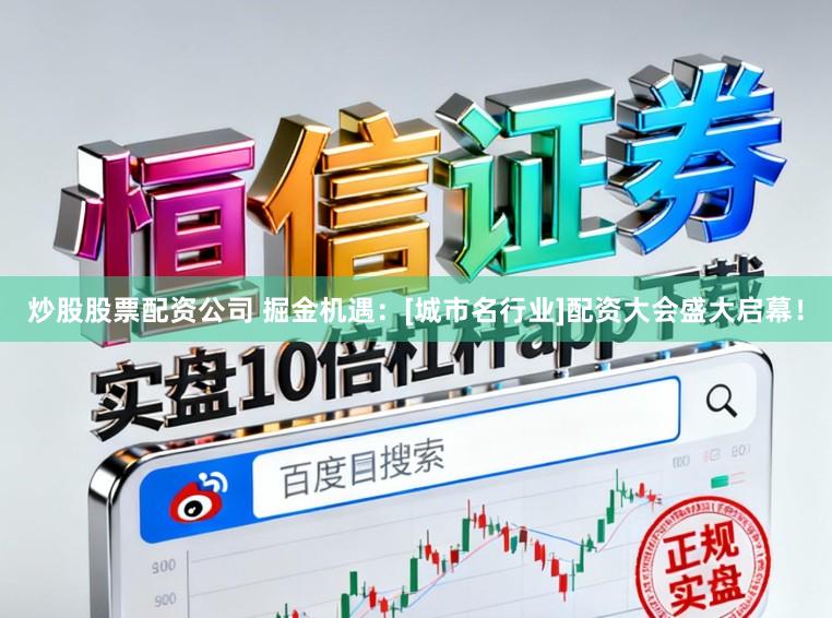 炒股股票配资公司 掘金机遇：[城市名行业]配资大会盛大启幕！