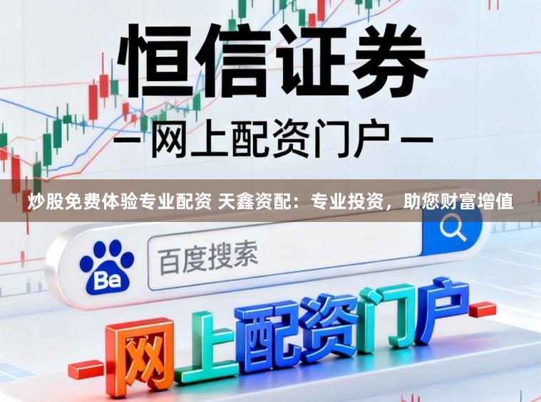 炒股免费体验专业配资 天鑫资配：专业投资，助您财富增值