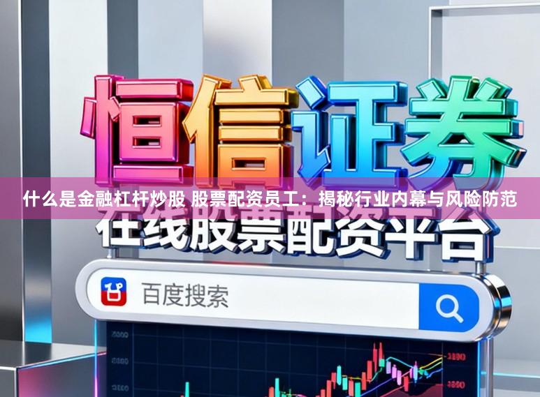 什么是金融杠杆炒股 股票配资员工：揭秘行业内幕与风险防范