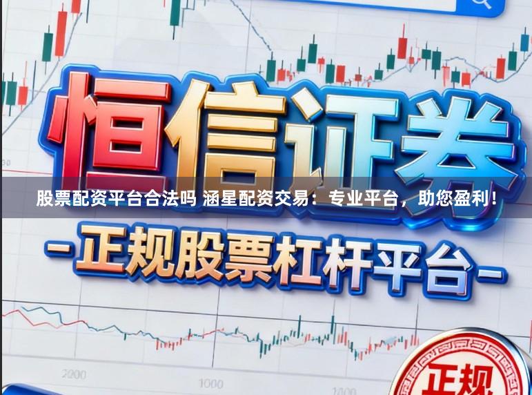股票配资平台合法吗 涵星配资交易：专业平台，助您盈利！