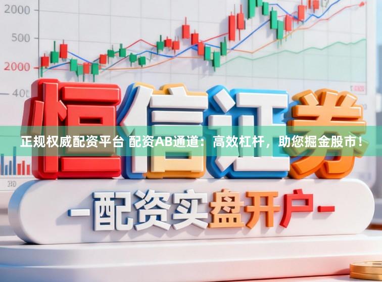 正规权威配资平台 配资AB通道：高效杠杆，助您掘金股市！
