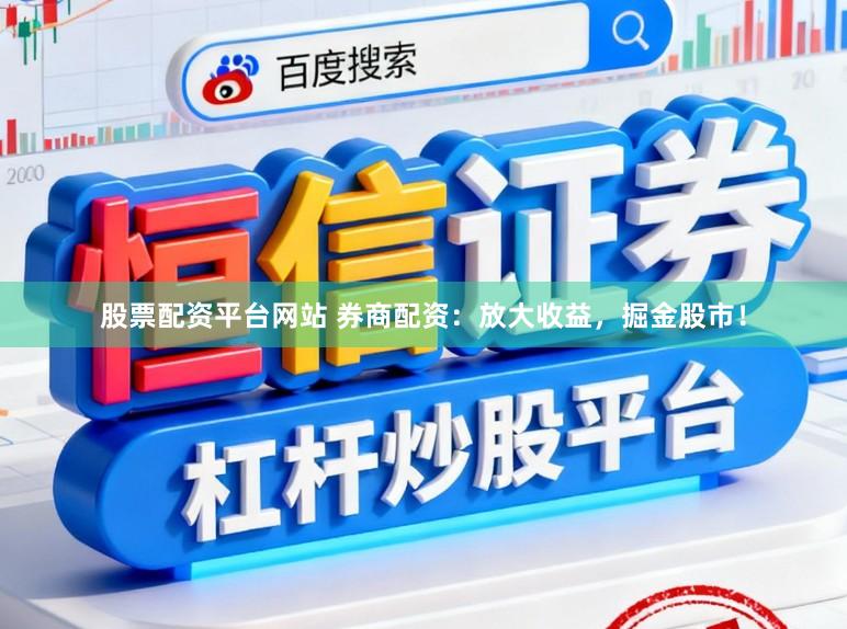 股票配资平台网站 券商配资：放大收益，掘金股市！