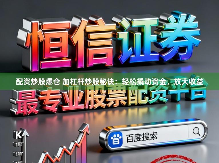 配资炒股爆仓 加杠杆炒股秘诀：轻松撬动资金，放大收益