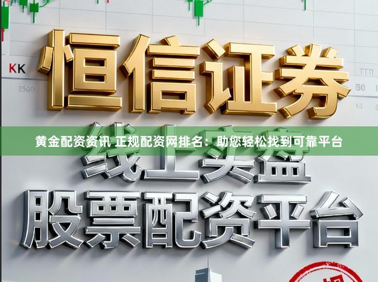 黄金配资资讯 正规配资网排名：助您轻松找到可靠平台