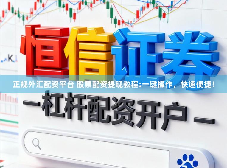 正规外汇配资平台 股票配资提现教程:一键操作，快速便捷！
