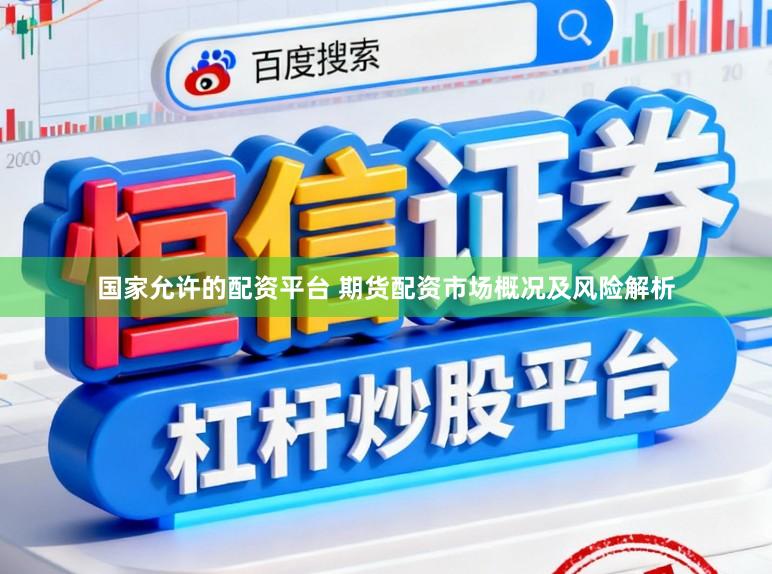 国家允许的配资平台 期货配资市场概况及风险解析
