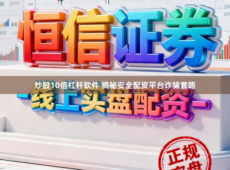 炒股10倍杠杆软件 揭秘安全配资平台诈骗套路