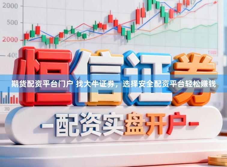期货配资平台门户 找大牛证券,选择安全配资平台轻松赚钱