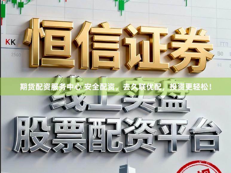 期货配资服务中心 安全配资，去久联优配，投资更轻松！