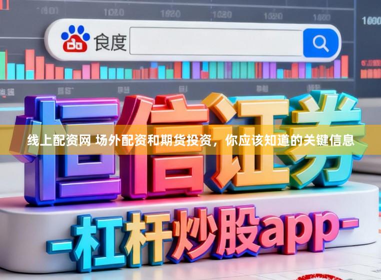 线上配资网 场外配资和期货投资，你应该知道的关键信息