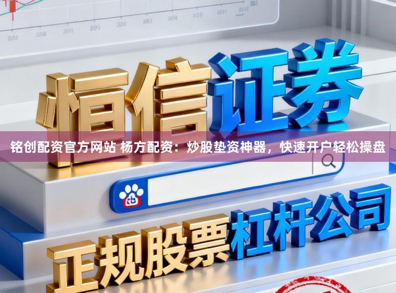 铭创配资官方网站 杨方配资：炒股垫资神器，快速开户轻松操盘