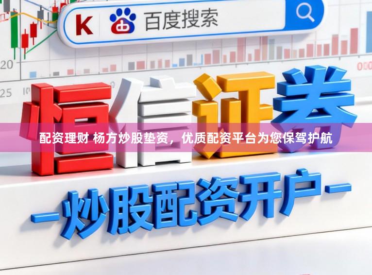 配资理财 杨方炒股垫资，优质配资平台为您保驾护航