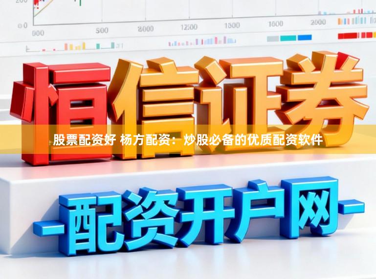 股票配资好 杨方配资：炒股必备的优质配资软件