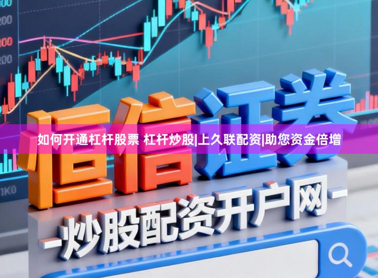 如何开通杠杆股票 杠杆炒股|上久联配资|助您资金倍增