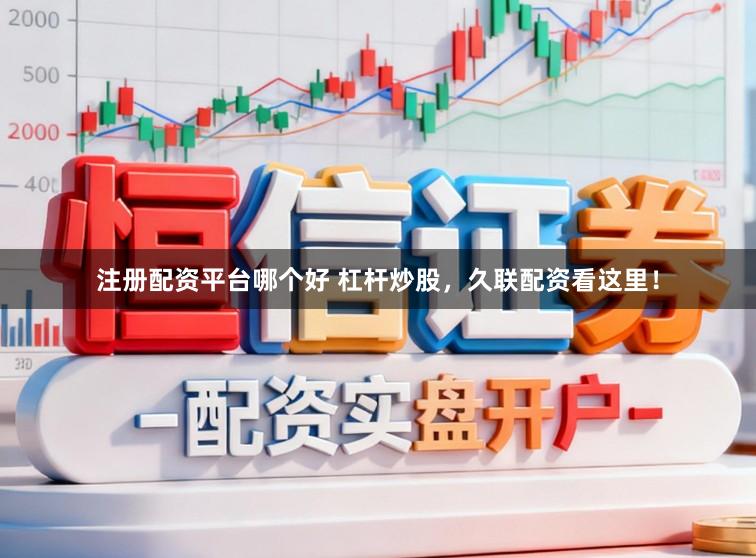 注册配资平台哪个好 杠杆炒股，久联配资看这里！