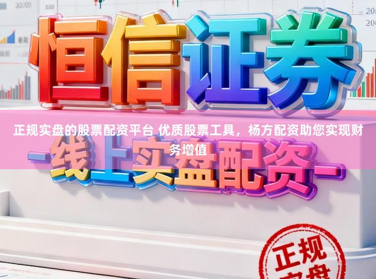 正规实盘的股票配资平台 优质股票工具，杨方配资助您实现财务增值