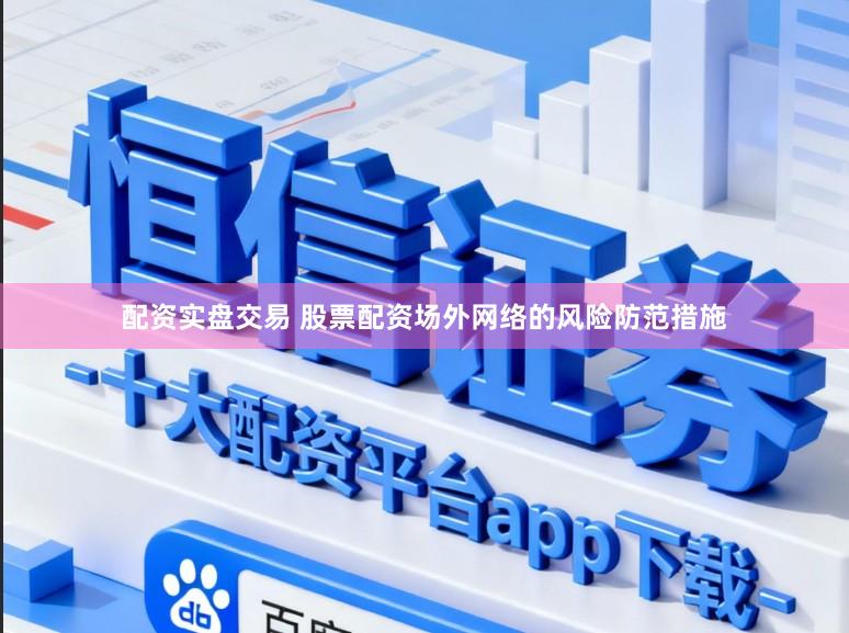 配资实盘交易 股票配资场外网络的风险防范措施