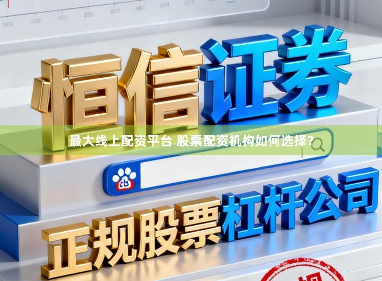 最大线上配资平台 股票配资机构如何选择？