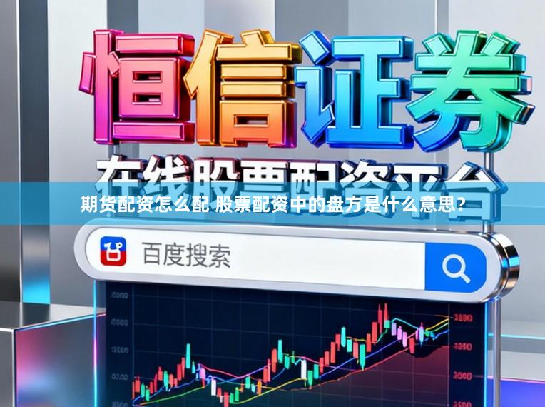 期货配资怎么配 股票配资中的盘方是什么意思？