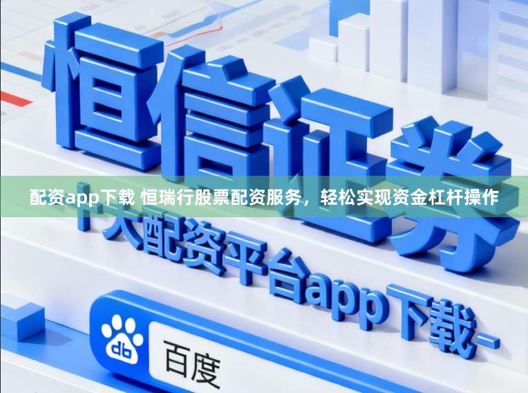 配资app下载 恒瑞行股票配资服务，轻松实现资金杠杆操作