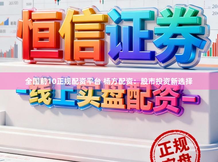 全国前10正规配资平台 杨方配资：股市投资新选择