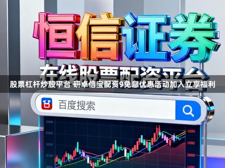 股票杠杆炒股平台 研卓信宝配资9免息优惠活动加入立享福利