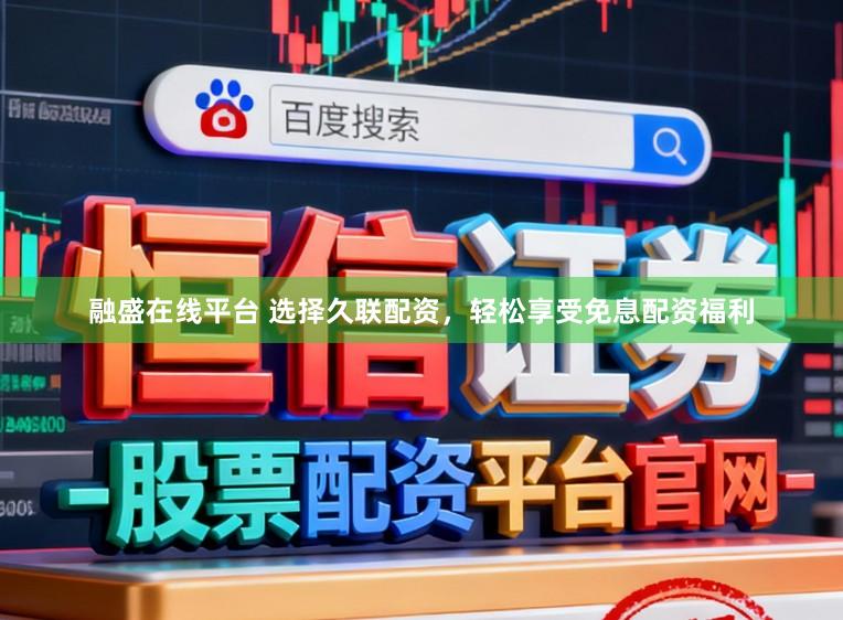 融盛在线平台 选择久联配资，轻松享受免息配资福利