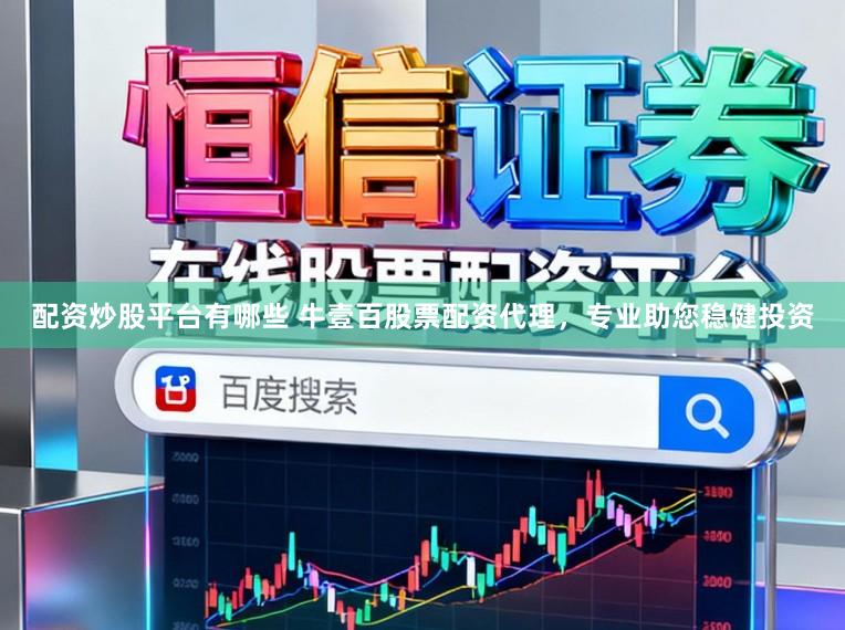 配资炒股平台有哪些 牛壹百股票配资代理，专业助您稳健投资
