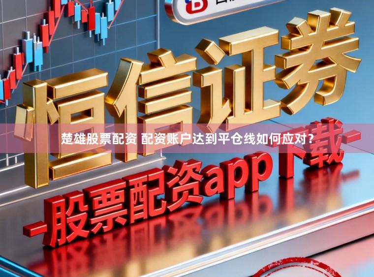 楚雄股票配资 配资账户达到平仓线如何应对？
