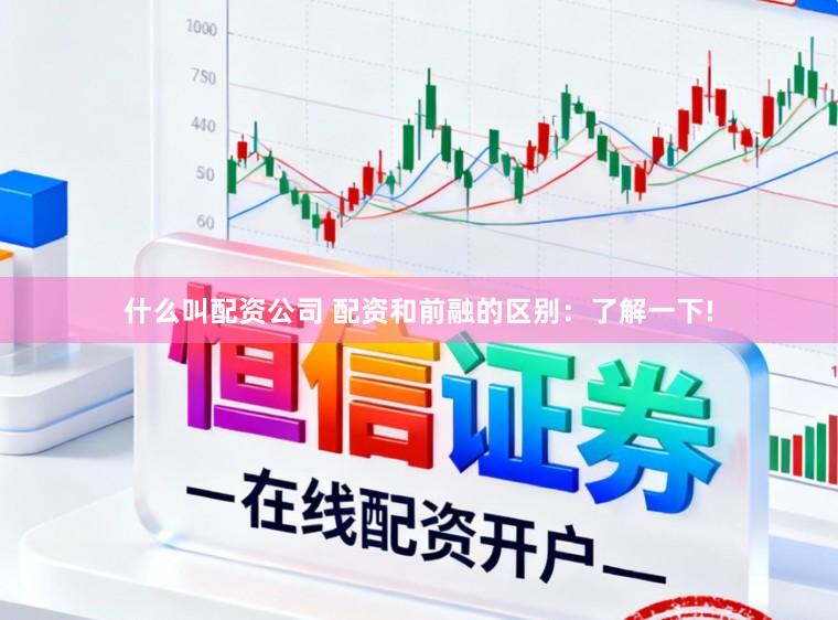 什么叫配资公司 配资和前融的区别：了解一下!
