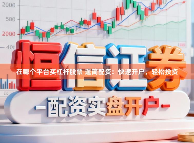 在哪个平台买杠杆股票 逞简配资:快速开户,轻松投资