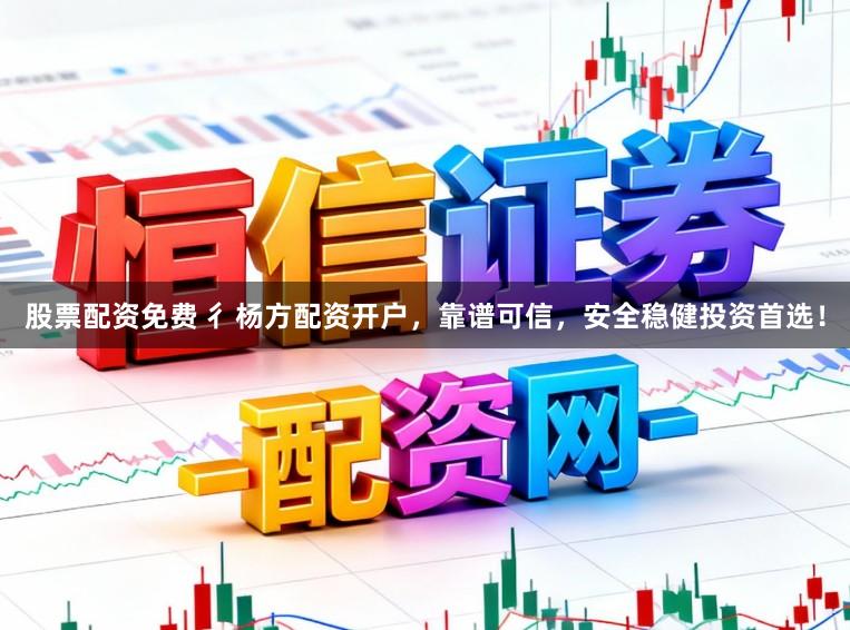 股票配资免费 彳杨方配资开户，靠谱可信，安全稳健投资首选！