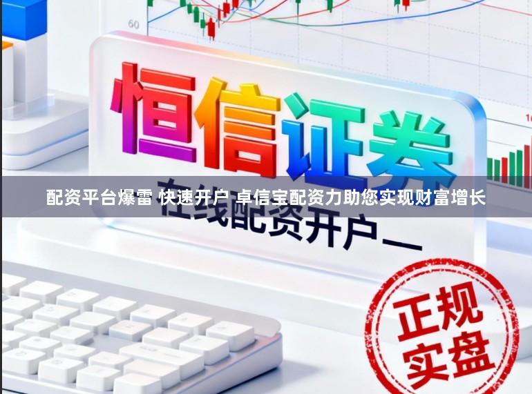配资平台爆雷 快速开户 卓信宝配资力助您实现财富增长
