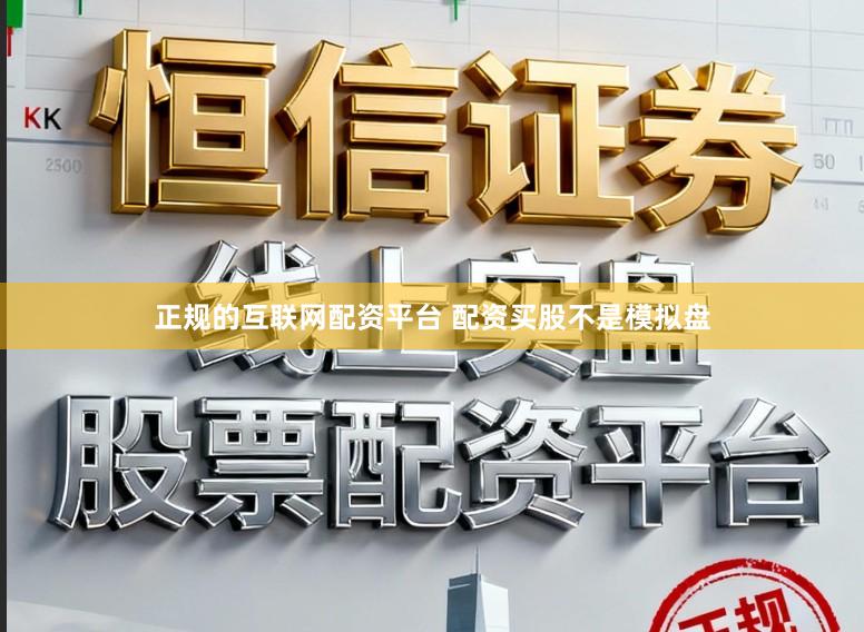 正规的互联网配资平台 配资买股不是模拟盘
