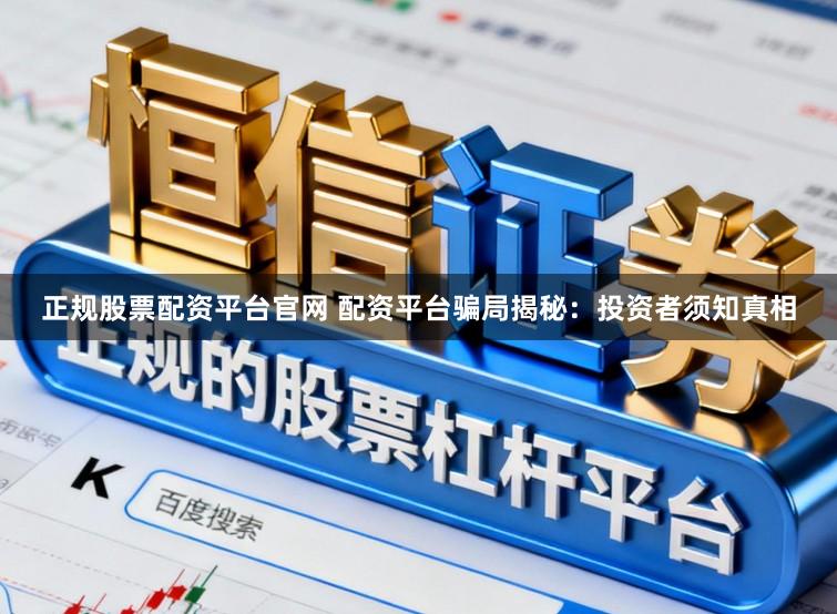 正规股票配资平台官网 配资平台骗局揭秘：投资者须知真相