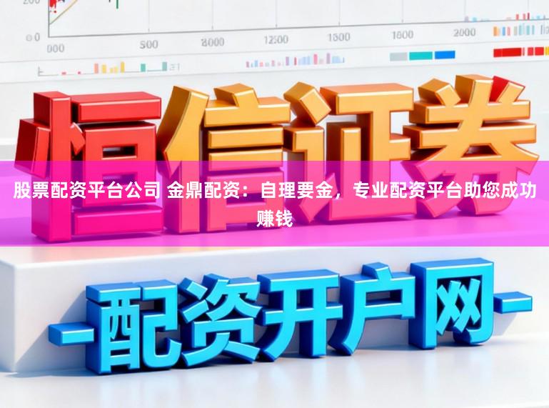 股票配资平台公司 金鼎配资:自理要金,专业配资平台助您成功赚钱