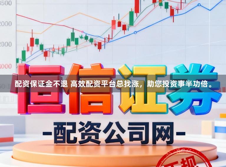 配资保证金不退 高效配资平台总找涨，助您投资事半功倍。