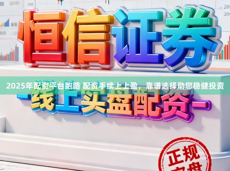 2025年配资平台跑路 配资手续上上盈，靠谱选择助您稳健投资