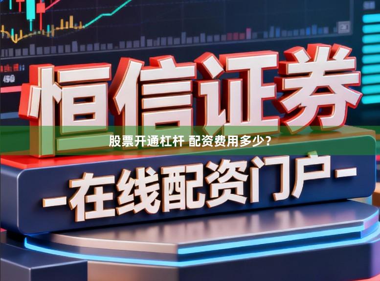 股票开通杠杆 配资费用多少？