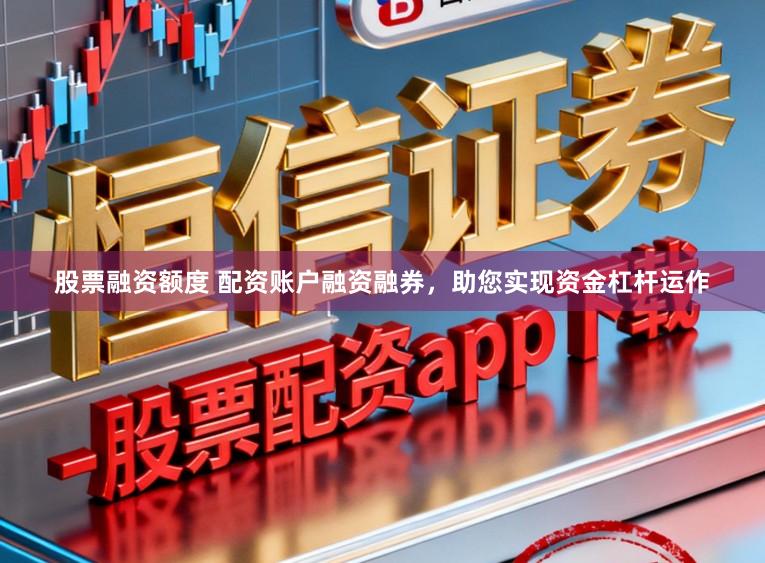股票融资额度 配资账户融资融券，助您实现资金杠杆运作