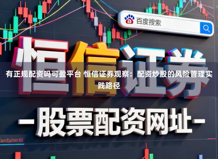 有正规配资吗可盈平台 恒信证券观察：配资炒股的风险管理实践路径