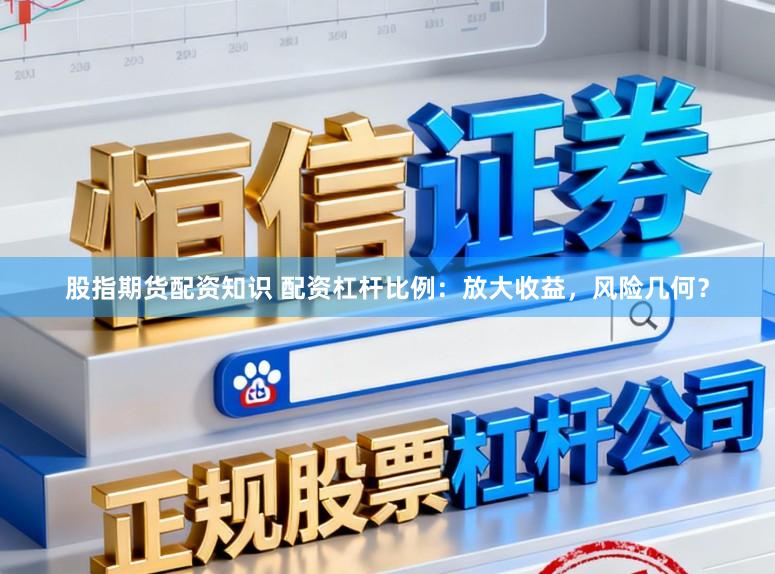 股指期货配资知识 配资杠杆比例：放大收益，风险几何？
