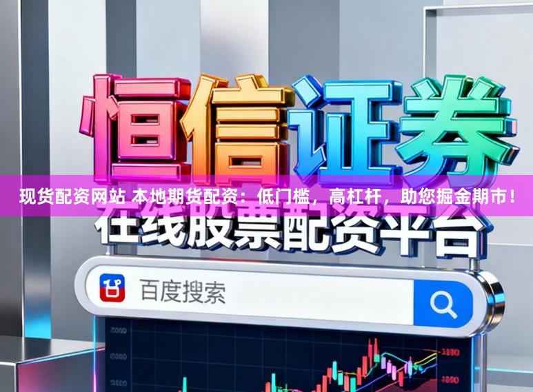 现货配资网站 本地期货配资:低门槛,高杠杆,助您掘金期市!