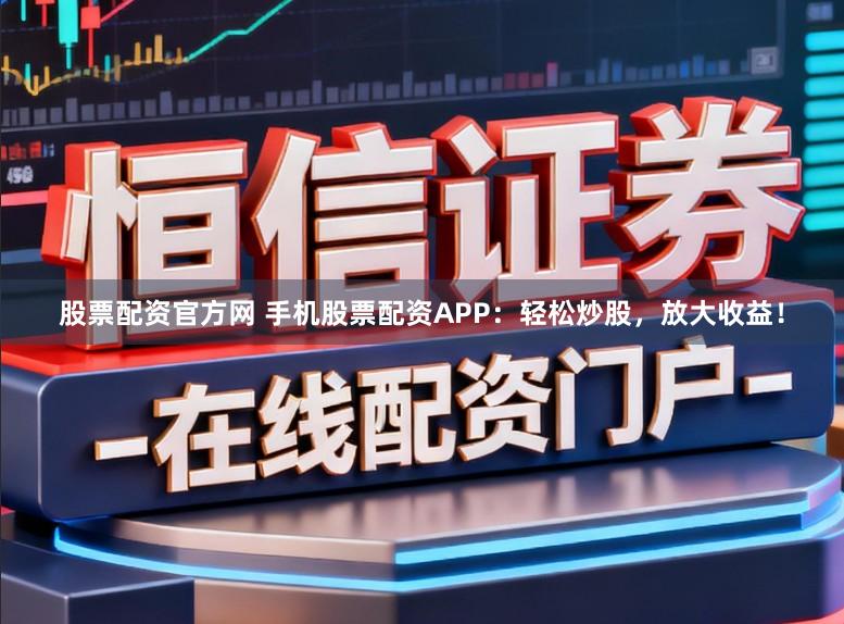股票配资官方网 手机股票配资APP:轻松炒股,放大收益!