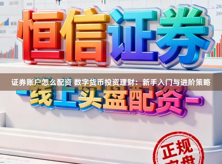 证券账户怎么配资 数字货币投资理财:新手入门与进阶策略
