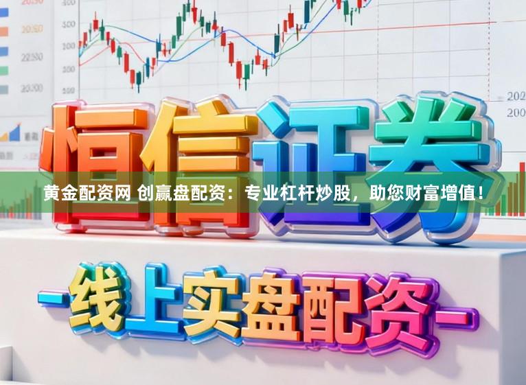 黄金配资网 创赢盘配资：专业杠杆炒股，助您财富增值！