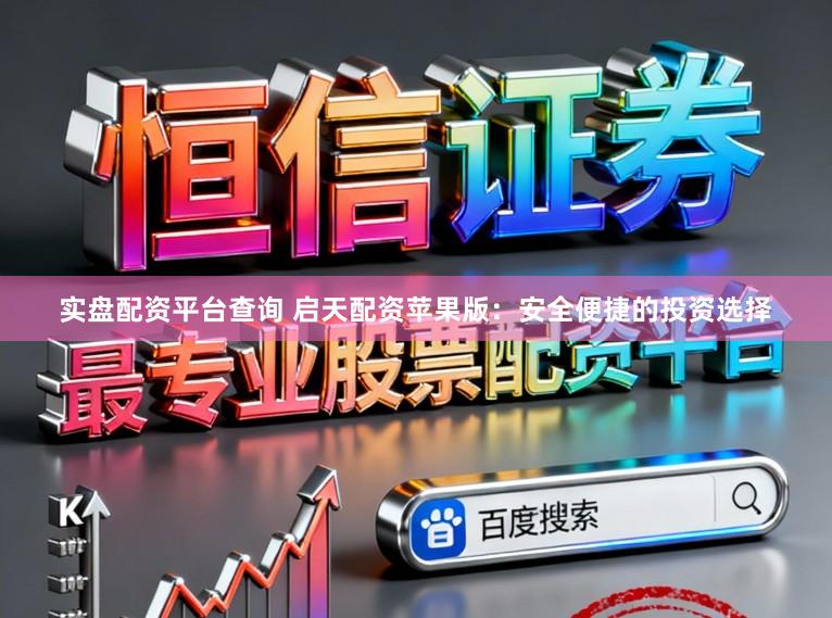 实盘配资平台查询 启天配资苹果版:安全便捷的投资选择