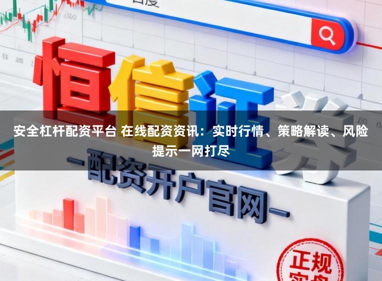 安全杠杆配资平台 在线配资资讯：实时行情、策略解读、风险提示一网打尽